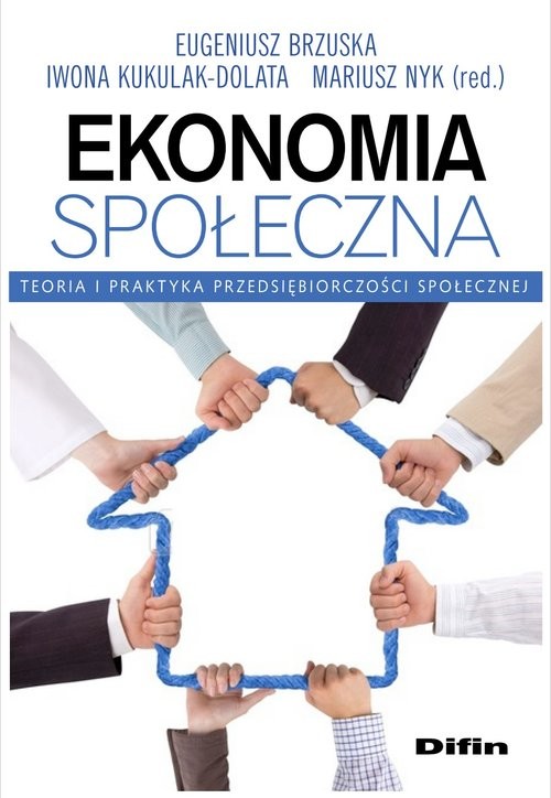 okładka Ekonomia społeczna Teoria i praktyka przedsiębiorczości społecznej książka | Eugeniusz Brzuska, Iwona Kukulak-Dolata, Mariusz Nyk