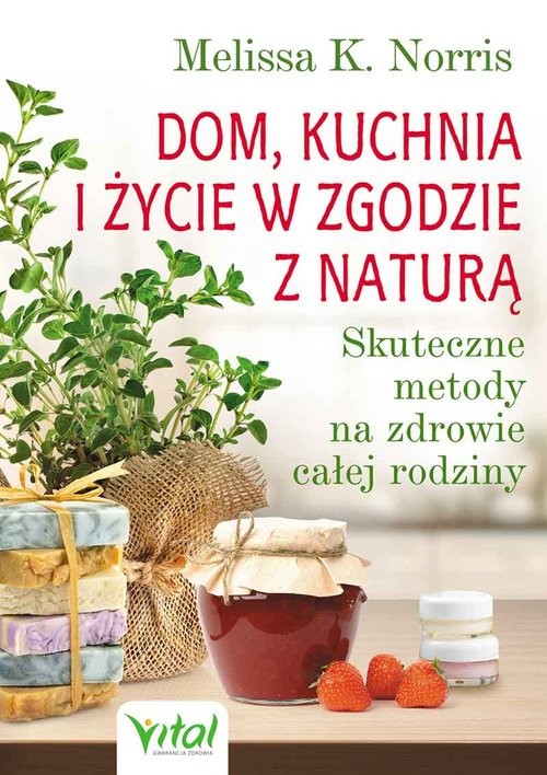 okładka Dom kuchnia i życie w zgodzie z naturą Skuteczne metody na zdrowie całej rodziny książka | Melissa K. Norris