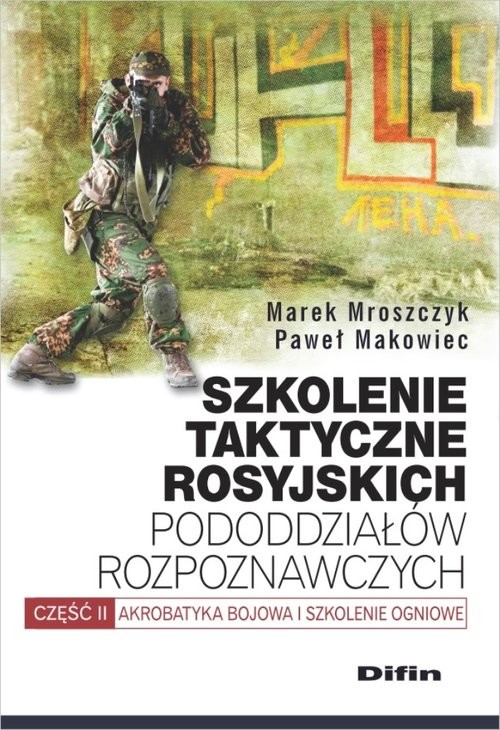 okładka Szkolenie taktyczne rosyjskich pododdziałów rozpoznawczych Akrobatyka bojowa i szkolenie ogniowe. Część 2 książka | Marek Mroszczyk, Paweł Makowiec