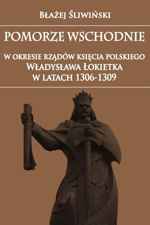 okładka Pomorze Wschodnie w okresie rządów księcia polskiego Władysława Łokietka w latach 1306-1309 książka | Błażej Śliwiński