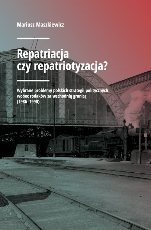 okładka Repatriacja czy repatriotyzacja? Wybrane problemy polskich strategii politycznych wobec rodaków za wschodnią granicą (1986-1990) książka | Mariusz Maszkiewicz