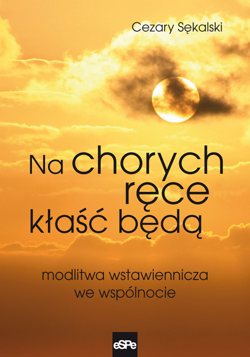 okładka Na chorych ręce kłaść będą Modlitwa wstawiennicza we wspólnocie książka | Cezary Sękalski
