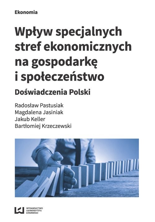 okładka Wpływ specjalnych stref ekonomicznych na gospodarkę i społeczeństwo Doświadczenia Polski książka | Radosław Pastusiak, Magdalena Jasiniak, Jakub Keller, Bartłomiej Krzeczewski