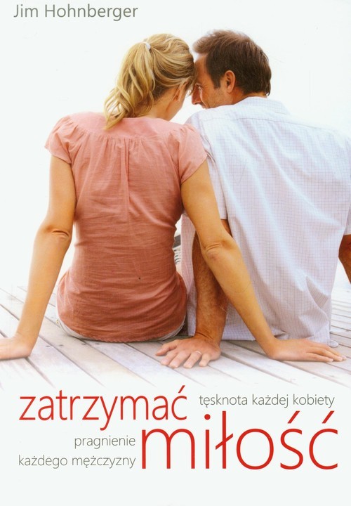 okładka Zatrzymać miłość Tęsknota każdej kobiety, pragnienie każdego mężczyzny książka | Hohnberger Jim