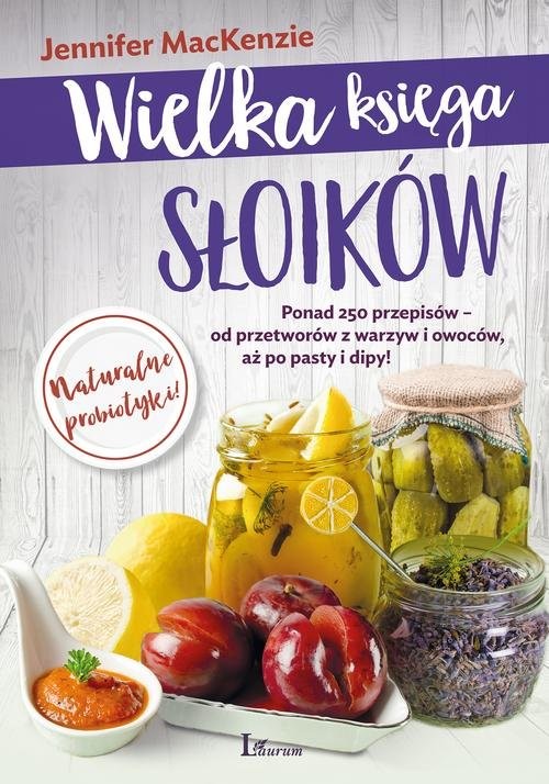 okładka Wielka księga słoików Ponad 250 przepisów – od przetworów z warzyw i owoców, aż po pasty i dipy! książka | MacKenzie Jennifer