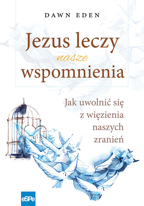 okładka Jezus leczy nasze wspomnienia Jak uwolnić się z więzienia naszych zranień książka | Eden Dawn