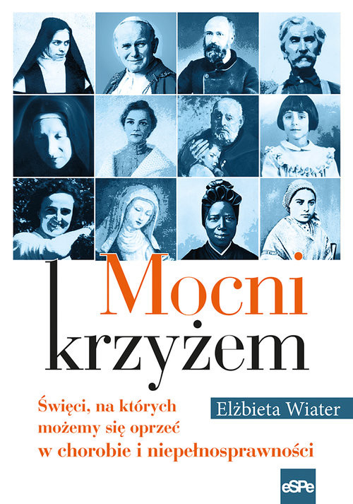 okładka Mocni krzyżem Święci, na których możemy się oprzeć w chorobie i niepełnosprawności książka | Elżbieta Wiater