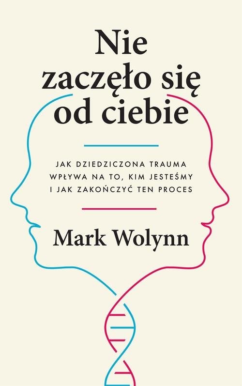 okładka Nie zaczęło się od ciebie. Jak dziedziczona trauma wpływa na to, kim jesteśmy i jak zakończyć ten proces książka | Mark Wolynn