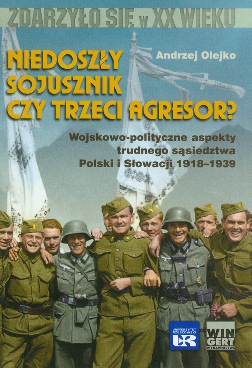 okładka Niedoszły sojusznik czy trzeci agresor? Wojskowo-polityczne aspekty trudnego sąsiedztwa Polski i Słowacji 1918-1939 książka | Andrzej Olejko