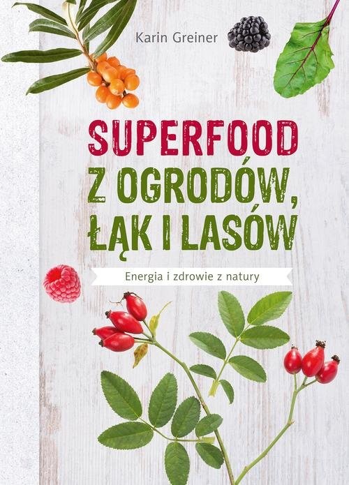 okładka Superfood z ogrodów, łąk i lasów Energia i zdrowie z natury książka | Greiner Karin