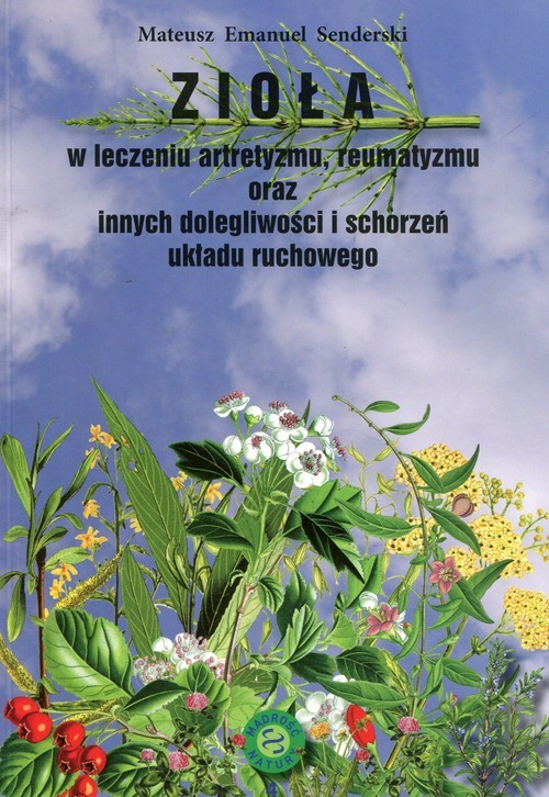 okładka Zioła w leczeniu artretyzmu reumatyzmu oraz innych dolegliwości i schorzeń układu ruchowego książka | Mateusz Emanuel Senderski