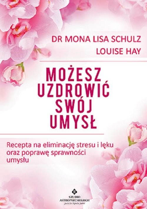 okładka Możesz uzdrowić swój umysł Recepta na eliminację stresu i lęku oraz poprawę sprawności umysłu książka | Mona Lisa Schulz, Louise L. Hay