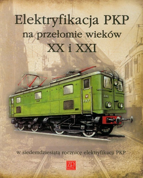 okładka Elektryfikacja PKP na przełomie wieków XX i XXI w siedemdziesiątą rocznicę elektryfikacji PKP książka