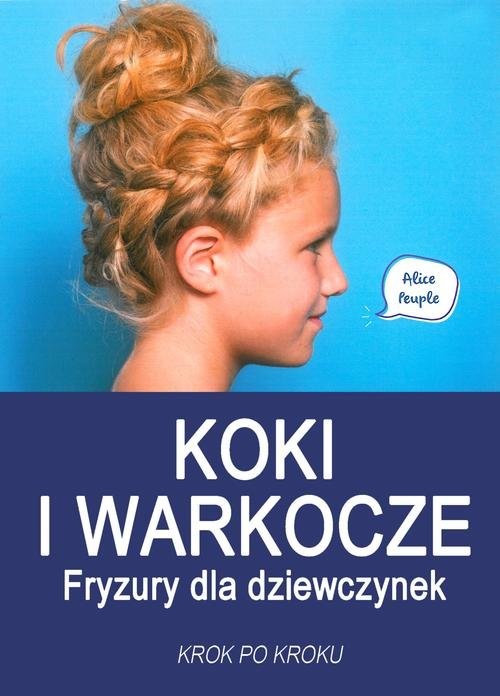 okładka Koki i warkocze Fryzury dla dziewczynek Krok po kroku książka | Alice Peuple
