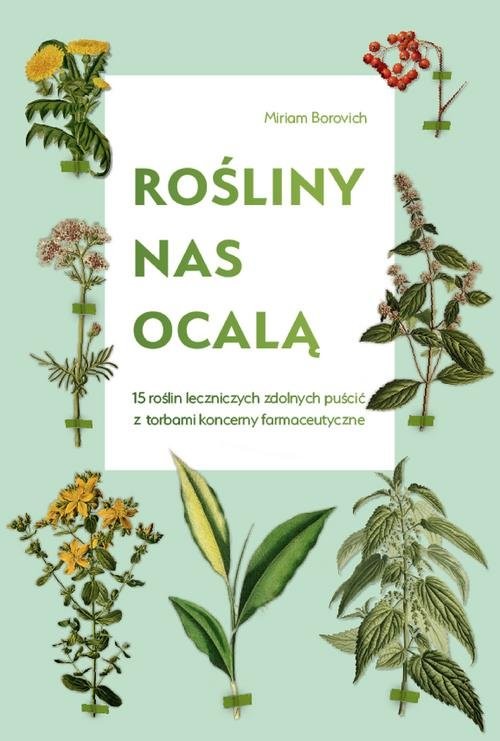 okładka Rośliny nas ocalą 15 roślin leczniczych zdolnych puścić z torbami koncerny farmaceutyczne książka | Miriam Borovich