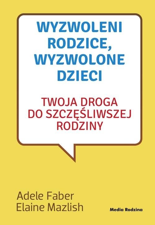 okładka Wyzwoleni rodzice wyzwolone dzieci Twoja droga do szczęśliwej rodziny książka | Adele Faber, Elaine Mazlish