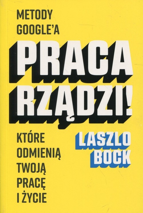 okładka Praca rządzi! Metody Google'a, które odmienią twoją pracę i życie książka | Laszlo Bock