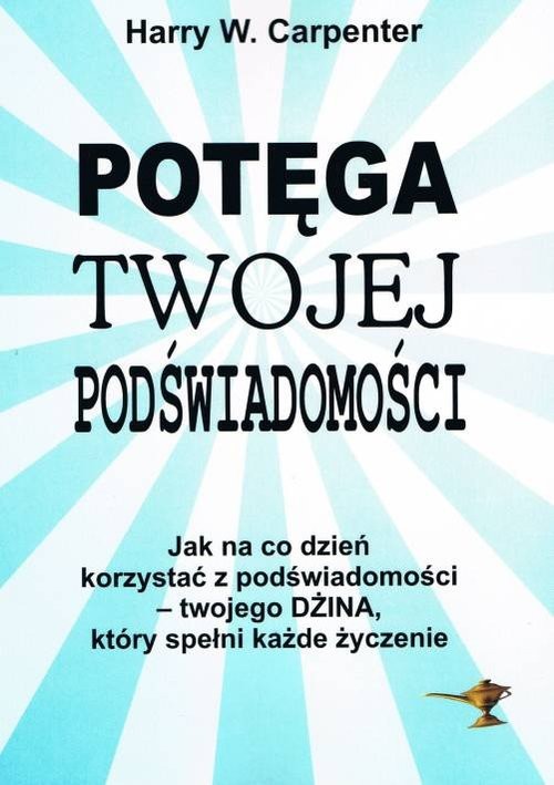 okładka Potęga twojej podświadomości Jak na co dzień korzystać z podświadomości - twojego Dżina, który spełni każde życzenia książka | Harry W. Carpenter