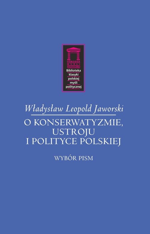 okładka O konserwatyzmie, ustroju i polityce polskiej Wybór pism książka | Władysław Leopold Jaworski