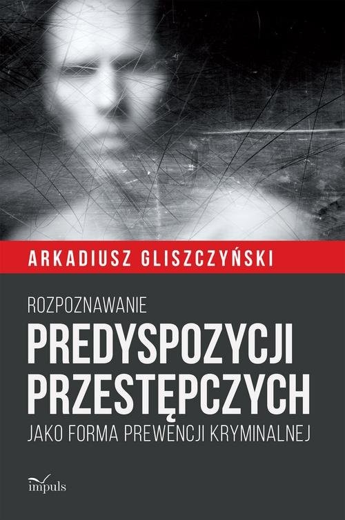 okładka Rozpoznawanie predyspozycji przestępczych Jako forma prewencji kryminalnej książka | Arkadiusz Gliszczyński