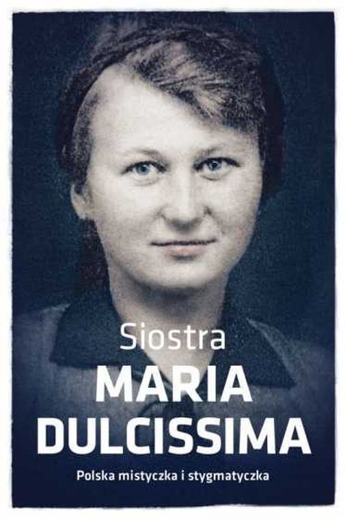 okładka Siostra Maria Dulcissima Polska mistyczka i stygmatyczka książka | Dorota Mazur