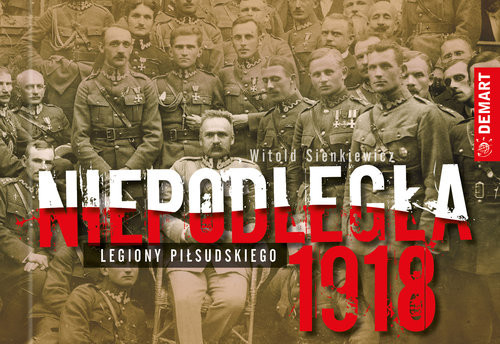 okładka Niepodległa 1918 Legiony Piłsudskiego książka | Sienkiewicz Witold