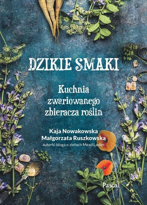 okładka Dzikie smaki. Kuchnia zwariowanego zbieracza roślin książka | Kaja Nowakowska, Małgorzata Ruszkowska