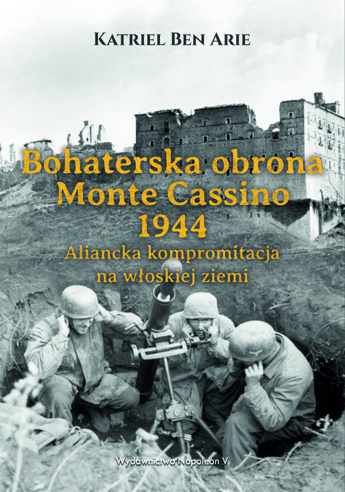 okładka Bohaterska obrona Monte Cassino 1944. Aliancka kompromitacja na włoskiej ziemi książka | Arie Katriel Ben