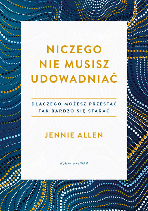 okładka Niczego nie musisz udowadniać Dlaczego możesz przestać tak bardzo się starać książka | Jennie Allen