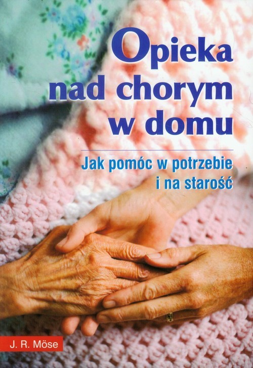 okładka Opieka nad chorym w domu Jak pomóc w potrzebie i na starość książka | J. R. Mose