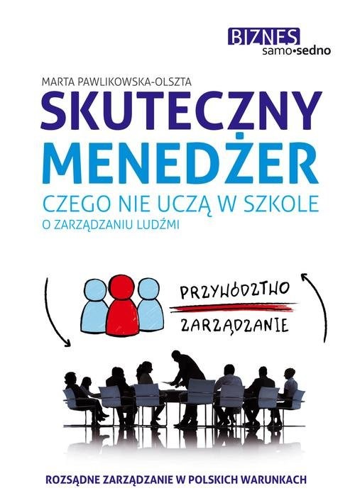 okładka Skuteczny menedżer. Czego nie uczą w szkole o zarządzaniu ludźmi książka | Marta Pawlikowska-Olszta