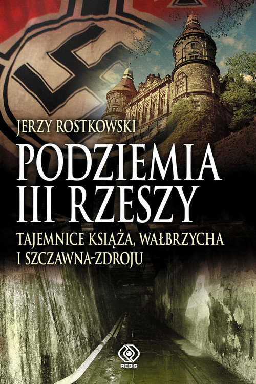 okładka Podziemia III Rzeszy. Tajemnice Książa, Wałbrzycha i Szczawna Zdroju książka | Rostkowski Jerzy