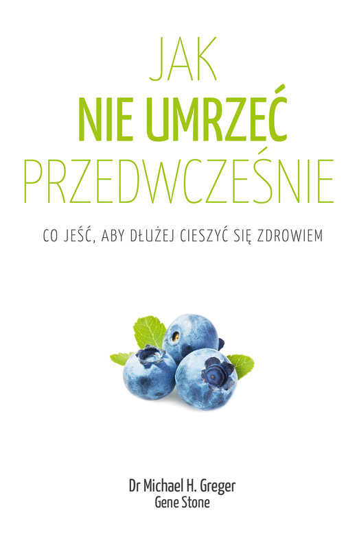 okładka Jak nie umrzeć przedwcześnie. Cała prawda o zdrowym żywieniu książka | Michael Greger, Gene Stone