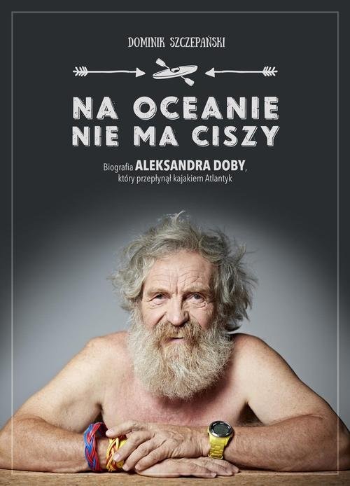 okładka Na oceanie nie ma ciszy. Biografia Aleksandra Doby, który przepłynął kajakiem Atlantyk książka | Dominik Szczepański