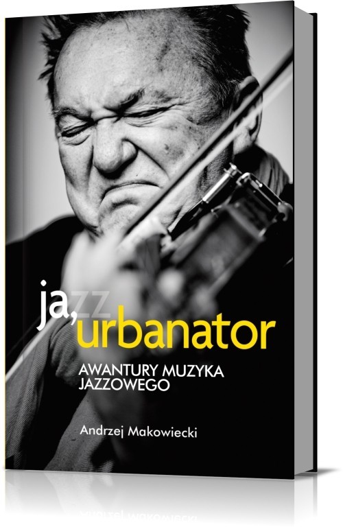 okładka Ja, Urbanator. Awantury muzyka jazzowego książka | Andrzej Makowiecki