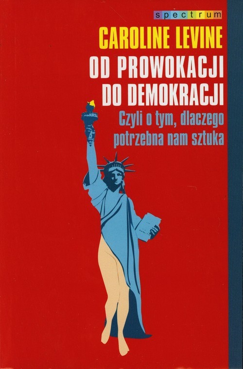 okładka Od prowokacji do demokracji. Czyli o tym, dlaczego potrzebna nam sztuka książka | Caroline Levine