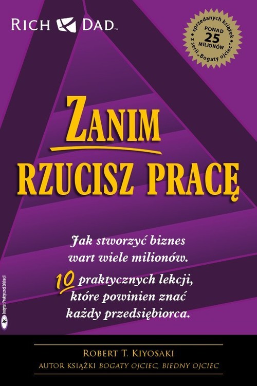 okładka Zanim rzucisz pracę Jak stworzyć biznes wart wiele milionów. 10 praktycznych lekcji, które powinien znać każdy przedsięb książka | Robert T. Kiyosaki