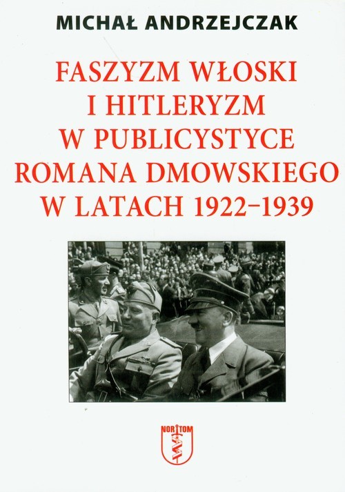 okładka Faszyzm włoski i hitleryzm w publicystyce Romana Dmowskiego w latach 1922-1939 książka | Andrzejczak Michał