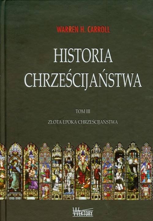 okładka Historia chrześcijaństwa Tom 3 Złota epoka chrześcijaństwa książka | Warren H. Carroll