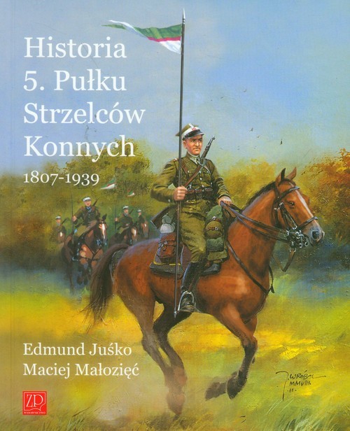 okładka Historia 5. Pułku Strzelców Konnych 1807-1939 książka | Edmund Juśko, Maciej Małozięć
