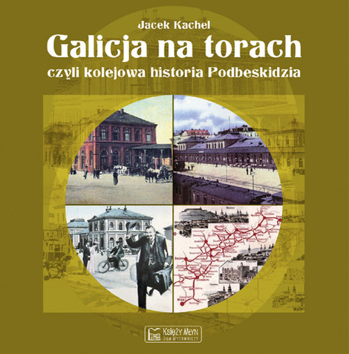 okładka Galicja na torach czyli kolejowa historia Podbeskidzia książka | Kachel Jacek
