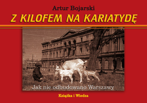 okładka Z kilofem na kariatydę Jak nie odbudowano Warszawy książka | Artur Bojarski