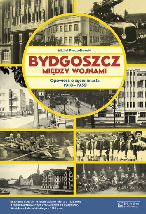 okładka Bydgoszcz między wojnami Opowieść o życiu miasta 1918-1939 książka | Pszczółkowski Michał