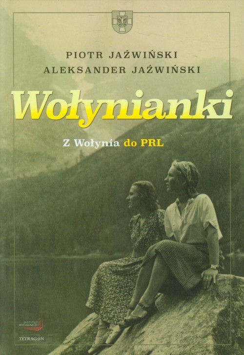okładka Wołynianki Z Wołynia do PRL książka | Piotr Jaźwiński, Aleksander Jaźwiński