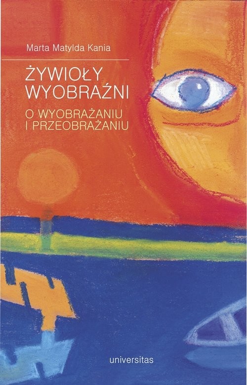 okładka Żywioły wyobraźni O wyobrażaniu i przeobrażaniu książka | Marta Matylda Kania
