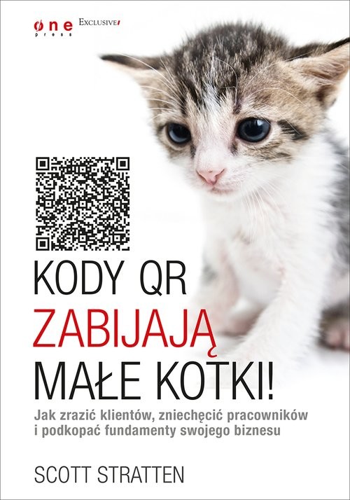 okładka Kody QR zabijają małe kotki! Jak zrazić klientów, zniechęcić pracowników i podkopać fundamenty swojego książka | Scott Stratten, Alison Kramer