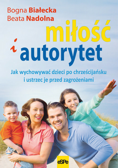 okładka Miłość i autorytet Jak wychowywać dzieci po chrześcijańsku i ustrzec je przed zagrożeniami książka | Bogna Białecka, Beata Nadolna