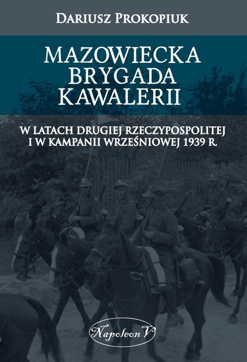 okładka Mazowiecka Brygada Kawalerii W latach Drugiej Rzeczypospolitej oraz podczas Kampanii Wrześniowej 1939 książka | Prokopiuk Dariusz