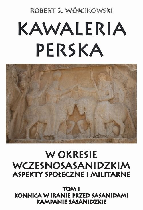 okładka Kawaleria perska w okresie wczesnosasanidzki Aspekty społeczne i militarne Tom 1 Konnica w iranie przed sasanidami książka | Robert S. Wójcikowski