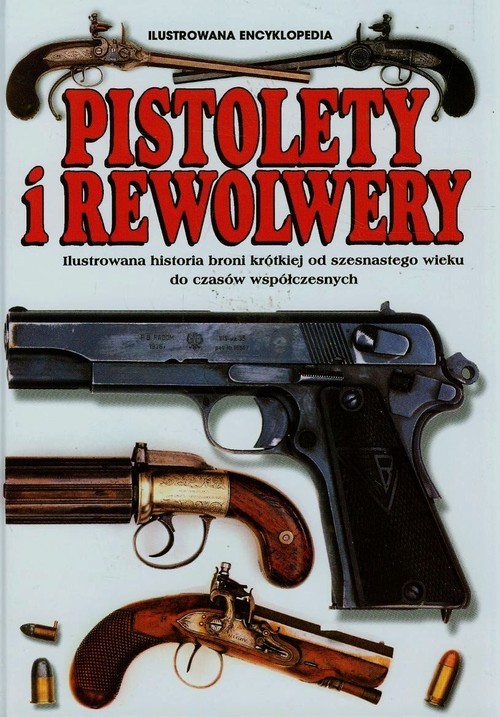 okładka Pistolety i Rewolwery Ilustrowana encyklopedia Ilustrowana historia broni krótkiej od szesnastego wieku do czasów współczesnych książka | Frederick Myatt